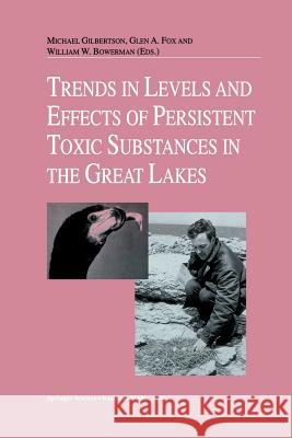 Trends in Levels and Effects of Persistent Toxic Substances in the Great Lakes: Articles from the Workshop on Environmental Results, Hosted in Windsor Gilbertson, Michael 9789401062275