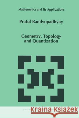 Geometry, Topology and Quantization P. Bandyopadhyay   9789401062824 Springer