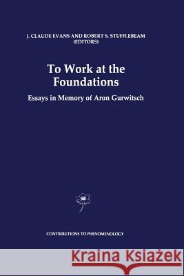 To Work at the Foundations: Essays in Memory of Aron Gurwitsch Evans, J. Claude 9789401062879