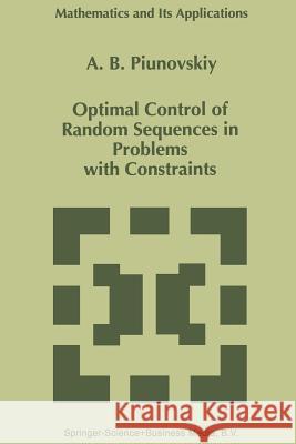 Optimal Control of Random Sequences in Problems with Constraints A.B. Piunovskiy 9789401063197 Springer