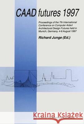 Caad Futures 1997: Proceedings of the 7th International Conference on Computer Aided Architectural Design Futures Held in Munich, Germany Junge, Richard 9789401063500