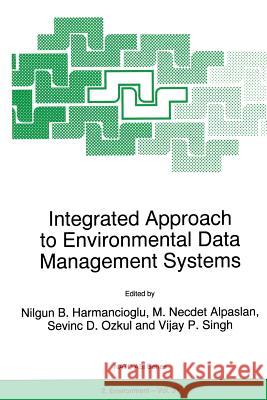 Integrated Approach to Environmental Data Management Systems Nilgun B. Harmanciogammalu M. N. Alpaslan (Environmental Engineerin S. D. Ozkul (Civil Engineering Dept.) 9789401063678 Springer