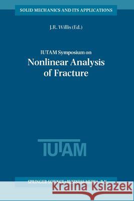 Iutam Symposium on Nonlinear Analysis of Fracture: Proceedings of the Iutam Symposium Held in Cambridge, U.K., 3-7 September 1995 Willis, J. R. 9789401063791 Springer