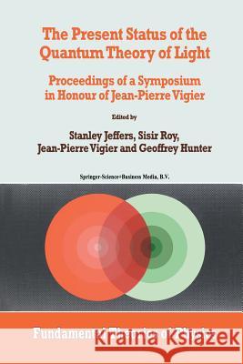 The Present Status of the Quantum Theory of Light: Proceedings of a Symposium in Honour of Jean-Pierre Vigier Jeffers, Stanley 9789401063968 Springer