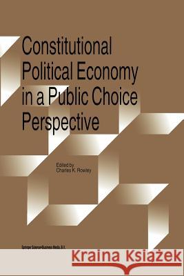 Constitutional Political Economy in a Public Choice Perspective Charles Rowley 9789401064163