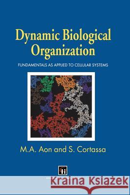 Dynamic Biological Organization: Fundamentals as Applied to Cellular Systems Aon, Miguel A. 9789401064620 Springer