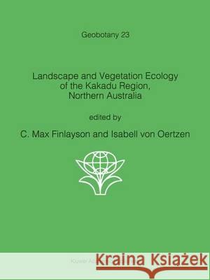 Landscape and Vegetation Ecology of the Kakadu Region, Northern Australia C. M. Finlayson Isabell Vo 9789401065474 Springer