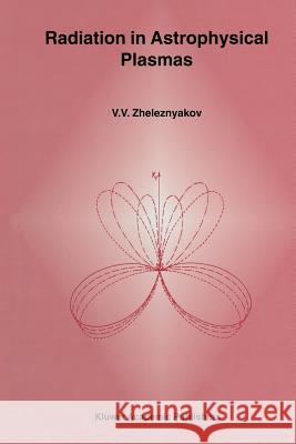 Radiation in Astrophysical Plasmas V.V. Zheleznyakov 9789401065740 Springer