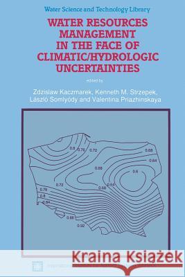 Water Resources Management in the Face of Climatic/Hydrologic Uncertainties Zdzislaw Kaczmarek, Kenneth M. Strzepek, László Somlyódy, Valentina Priazhinskaya 9789401065771 Springer