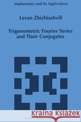 Trigonometric Fourier Series and Their Conjugates L. Zhizhiashvili 9789401066129 Springer