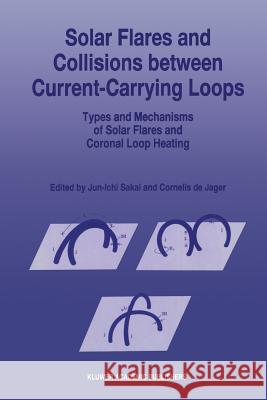 Solar Flares and Collisions Between Current-Carrying Loops: Types and Mechanisms of Solar Flares and Coronal Loop Heating Sakai, Jun-Ichi 9789401066358