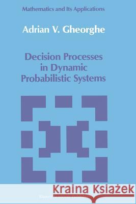 Decision Processes in Dynamic Probabilistic Systems A.V. Gheorghe 9789401067089 Springer