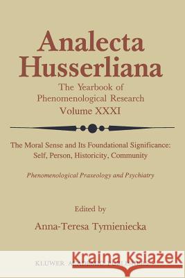 The Moral Sense and Its Foundational Significance: Self, Person, Historicity, Community: Phenomenological Praxeology and Psychiatry Tymieniecka, Anna-Teresa 9789401067379 Springer