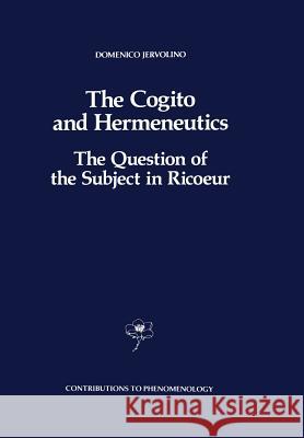The Cogito and Hermeneutics: The Question of the Subject in Ricoeur: The Question of the Subject in Ricoeur Jervolino, D. 9789401067744 Springer