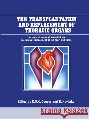 The Transplantation and Replacement of Thoracic Organs: The Present Status of Biological and Mechanical Replacement of the Heart and Lungs Cooper, D. K. 9789401068055 Springer