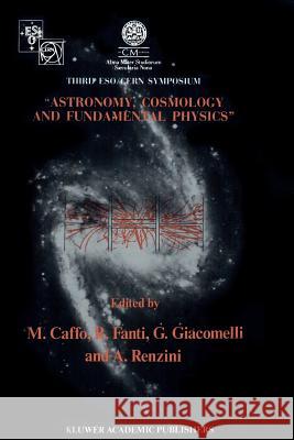 Astronomy, Cosmology and Fundamental Physics: Proceedings of the Third Eso-Cern Symposium, Held in Bologna, Palazzo Re Enzo, May 16-20, 1988 Caffo, Michele 9789401069236 Springer