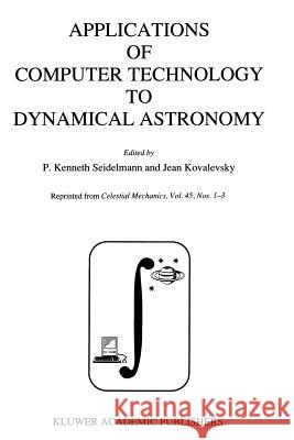 Applications of Computer Technology to Dynamical Astronomy: Proceedings of the 109th Colloquium of the International Astronomical Union, held in Gaithersburg, Maryland, 27–29 July 1988 P. Kenneth Seidelmann, Jean Kovalevsky 9789401069328 Springer