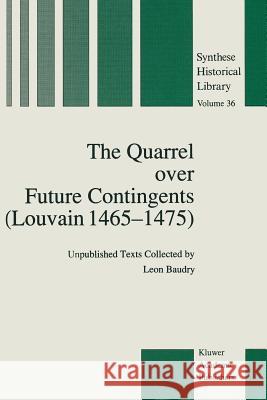 The Quarrel Over Future Contingents (Louvain 1465-1475): Unpublished Texts Collected by Leon Baudry Baudry, Leon 9789401069595 Springer