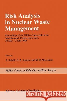 Risk Analysis in Nuclear Waste Management: Proceedings of the ISPRA-Course held at the Joint Research Centre, Ispra, Italy, 30 May - 3 June 1988 A. Saltelli, D.A. Stanners, M. D'Alessandro 9789401069632 Springer