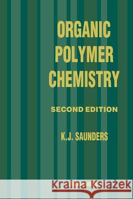 Organic Polymer Chemistry: An Introduction to the Organic Chemistry of Adhesives, Fibres, Paints, Plastics and Rubbers Saunders, K. J. 9789401070317 Springer