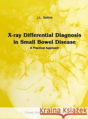 X-Ray Differential Diagnosis in Small Bowel Disease: A Practical Approach Sellink, J. L. 9789401070805 Springer