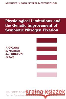 Physiological Limitations and the Genetic Improvement of Symbiotic Nitrogen Fixation: Proceedings of an International Conference on the Physiological Limitations and the Genetic Improvement of Symbiot F. O'Gara, S. Manian, J.J. Drevon 9789401071260 Springer