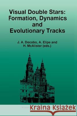 Visual Double Stars: Formation, Dynamics and Evolutionary Tracks J. a. Docobo A. Elipe H. McAlister 9789401071611 Springer