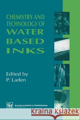 Chemistry and Technology of Water Based Inks P. Laden 9789401071901 Springer