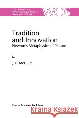Tradition and Innovation: Newton's Metaphysics of Nature McGuire, J. E. 9789401072076 Springer
