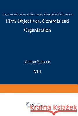 Firm Objectives, Controls and Organization: The Use of Information and the Transfer of Knowledge Within the Firm Eliasson, Gunnar 9789401072182