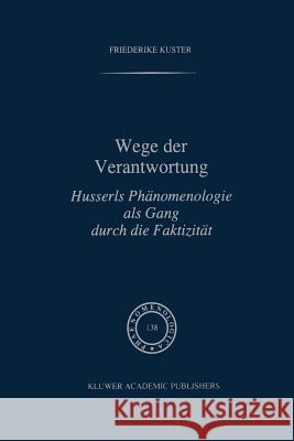 Wege Der Verantwortung: Husserls Phänomenologie ALS Gang Durch Die Faktizität Kuster, F. 9789401072298