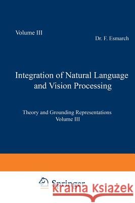 Integration of Natural Language and Vision Processing: Theory and Grounding Representations Volume III Mc Kevitt, Paul 9789401072335 Springer