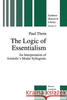 The Logic of Essentialism: An Interpretation of Aristotle's Modal Syllogistic Thom, P. 9789401072441 Springer