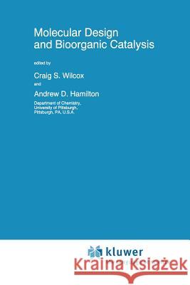 Molecular Design and Bioorganic Catalysis C. S. Wilcox A. D. Hamilton 9789401072526 Springer