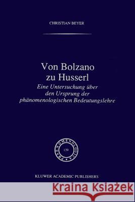 Von Bolzano Zu Husserl: Eine Untersuchung Über Den Ursprung Der Phänomenologischen Bedeutungslehre Beyer, C. 9789401072571