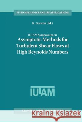 Iutam Symposium on Asymptotic Methods for Turbulent Shear Flows at High Reynolds Numbers: Proceedings of the Iutam Symposium Held in Bochum, Germany, Gersten, K. 9789401072748
