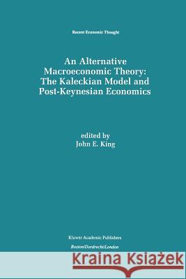 An Alternative Macroeconomic Theory: The Kaleckian Model and Post-Keynesian Economics John E. King 9789401073066 Springer