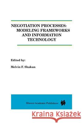 Negotiation Processes: Modeling Frameworks and Information Technology Melvin F. Shakun 9789401073134