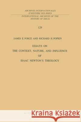 Essays on the Context, Nature, and Influence of Isaac Newton's Theology J. E. Force R. H. Popkin 9789401073684 Springer