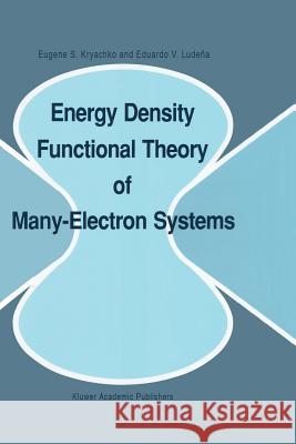 Energy Density Functional Theory of Many-Electron Systems Eugene S. Kryachko Eduardo V. Ludena 9789401073813 Springer