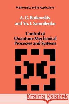 Control of Quantum-Mechanical Processes and Systems A. G. Butkovskiy Yu I. Samoilenko 9789401073929 Springer