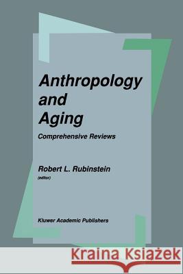 Anthropology and Aging: Comprehensive Reviews Rubinstein, Robert L. 9789401074117 Springer