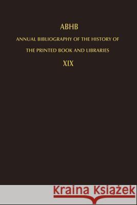 Annual Bibliography of the History of the Printed Book and Libraries: Volume 19: Publications of 1988 and Additions from the Preceding Years Vervliet, H. 9789401074155 Springer