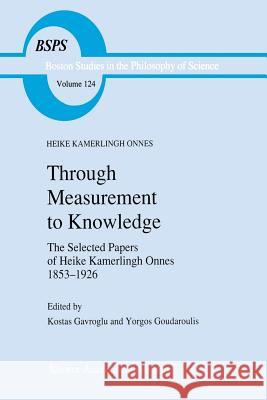 Through Measurement to Knowledge: The Selected Papers of Heike Kamerlingh Onnes 1853-1926 Gavroglu, K. 9789401074339 Springer