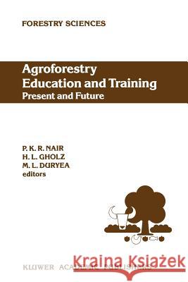 Agroforestry Education and Training: Present and Future: Proceedings of the International Workshop on Professional Education and Training in Agrofores Nair, P. K. Ramachandran 9789401074414