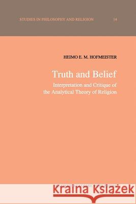 Truth and Belief: Interpretation and Critique of the Analytical Theory of Religion Hofmeister, H. E. 9789401074650 Springer