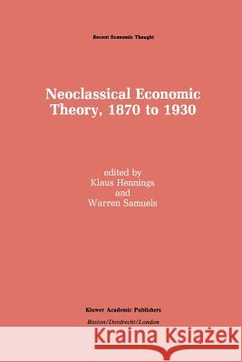 Neoclassical Economic Theory, 1870 to 1930 Klaus Hennings Warren J. Samuels 9789401074773