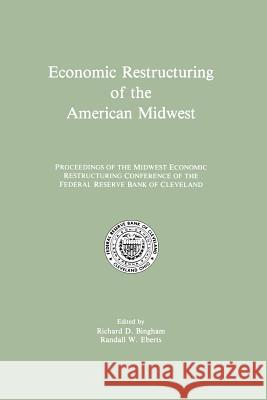 Economic Restructuring of the American Midwest: Proceedings of the Midwest Economic Restructuring Conference of the Federal Reserve Bank of Cleveland Bingham, Richard D. 9789401074827