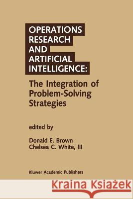 Operations Research and Artificial Intelligence: The Integration of Problem-Solving Strategies Donald E. Brown Chelsea C. Whit 9789401074889 Springer