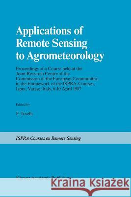 Applications of Remote Sensing to Agrometeorology: Proceedings of a Course Held at the Joint Research Centre of the Commission of the European Communi Toselli, F. 9789401075015 Springer